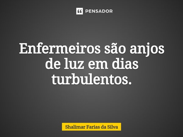 ⁠Enfermeiros são anjos de luz em dias turbulentos.... Frase de Shalimar Farias da Silva.