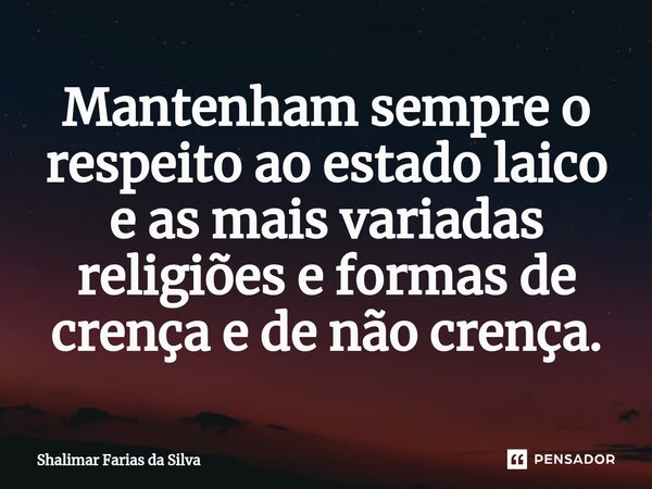 Mantenham sempre o respeito ao estado laico e as mais variadas religiões e formas de crença e de não crença.⁠... Frase de Shalimar Farias da Silva.