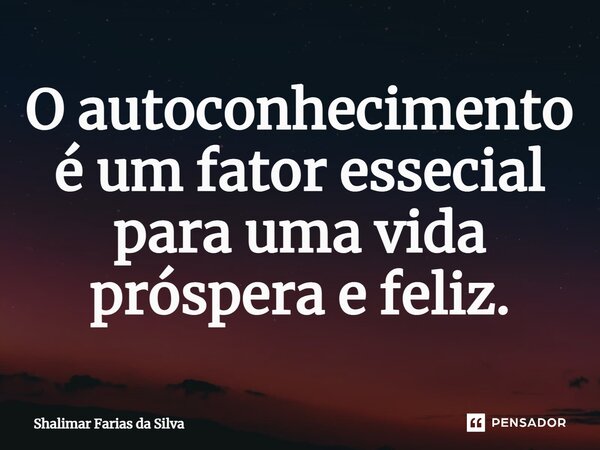 O autoconhecimento é um fator essencial para uma vida próspera e feliz.⁠... Frase de Shalimar Farias da Silva.