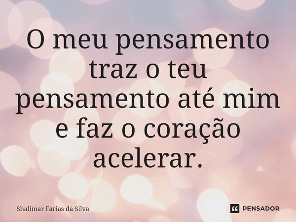⁠O meu pensamento traz o teu pensamento até mim e faz o coração acelerar.... Frase de Shalimar Farias da Silva.