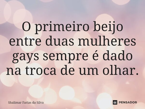 O primeiro beijo entre duas mulheres gays sempre é dado na troca de um olhar.⁠... Frase de Shalimar Farias da Silva.
