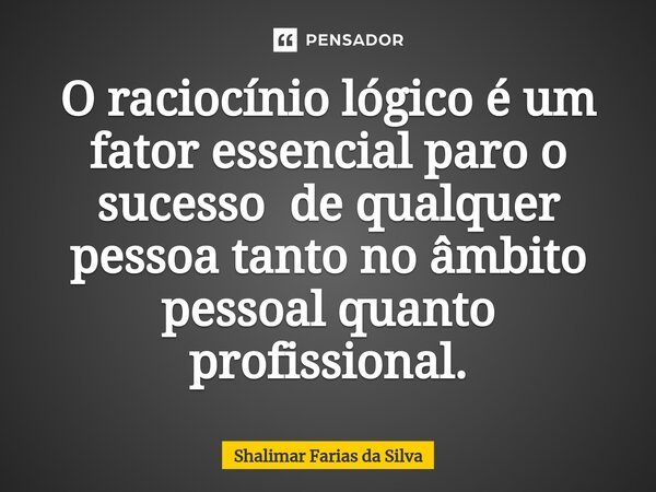 ⁠O raciocínio lógico é um fator essencial paro o sucesso de qualquer pessoa tanto no âmbito pessoal quanto profissional.... Frase de Shalimar Farias da Silva.