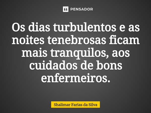 ⁠Os dias turbulentos e as noites tenebrosas ficam mais tranquilos, aos cuidados de bons enfermeiros.... Frase de Shalimar Farias da Silva.