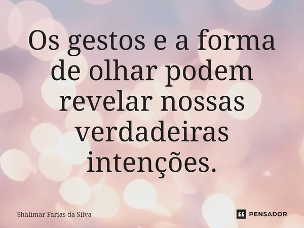 ⁠Os gestos e a forma de olhar podem revelar nossas verdadeiras intenções.... Frase de Shalimar Farias da Silva.
