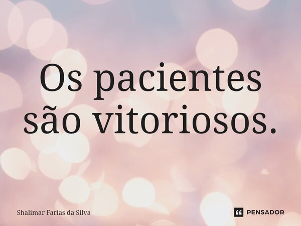 Os pacientes são vitoriosos⁠.... Frase de Shalimar Farias da Silva.