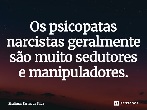 ⁠⁠Os psicopatas narcistas geralmente são muito sedutores e manipuladores.... Frase de Shalimar Farias da Silva.