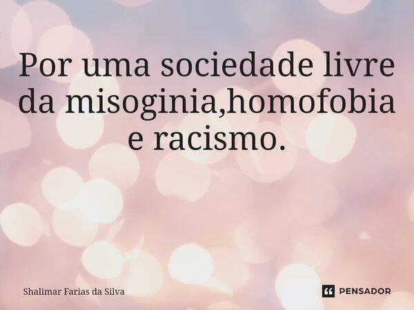 Por uma sociedade livre da misoginia,homofobia e racismo. ⁠... Frase de Shalimar Farias da Silva.