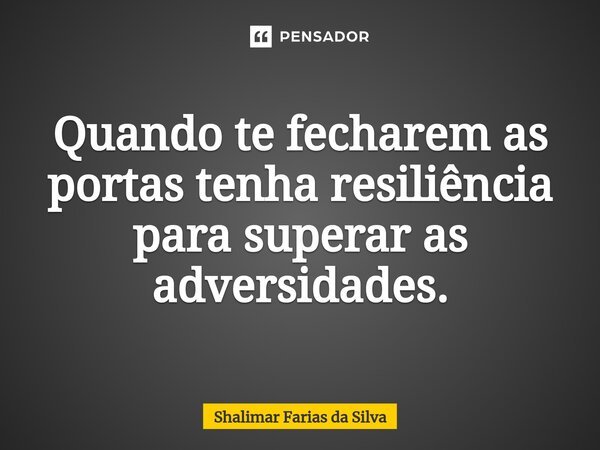 ⁠Quando te fecharem as portas tenha resiliência para superar as adversidades.... Frase de Shalimar Farias da Silva.