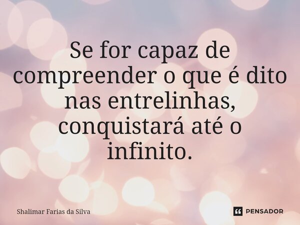 ⁠Se for capaz de compreender o que é dito nas entrelinhas, conquistará até o infinito.... Frase de Shalimar Farias da Silva.