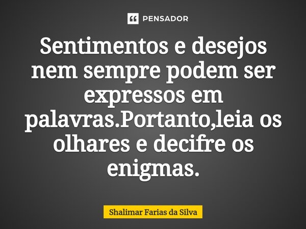 Sentimentos e desejos nem sempre podem ser expressos em palavras.Portanto,leia os olhares e decifre os enigmas.... Frase de Shalimar Farias da Silva.