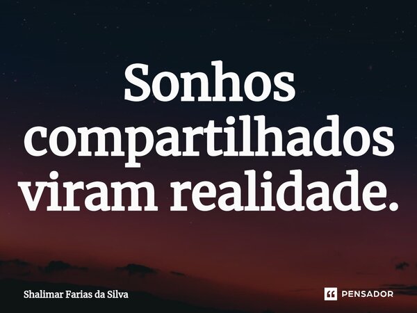 Sonhos compartilhados viram realidade.⁠... Frase de Shalimar Farias da Silva.