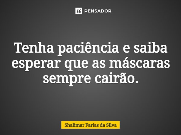 Tenha paciência e saiba esperar que as máscaras sempre cairão.⁠... Frase de Shalimar Farias da Silva.