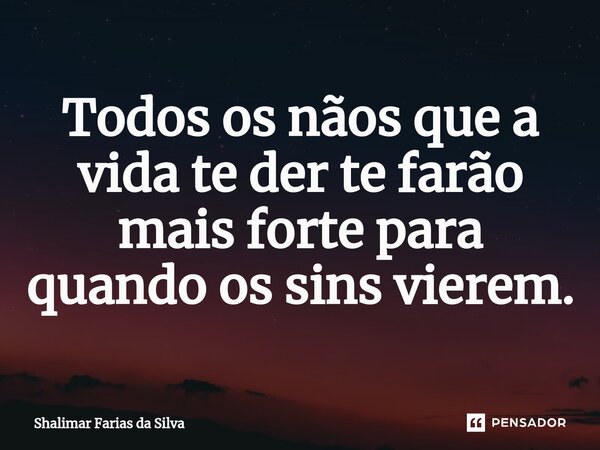 ⁠Todos os nãos que a vida te der te farão mais forte para quando os sins vierem.... Frase de Shalimar Farias da Silva.
