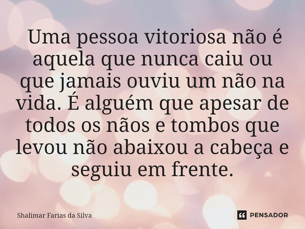 ⁠⁠ Uma pessoa vitoriosa não é aquela que nunca caiu ou que jamais ouviu um não na vida. É alguém que apesar de todos os nãos e tombos que levou não abaixou a ca... Frase de Shalimar Farias da Silva.