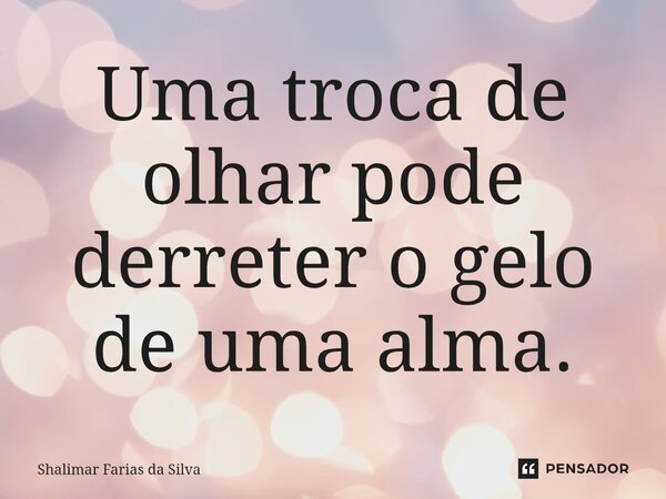 Uma troca de olhar pode derreter o gelo de uma alma.⁠... Frase de Shalimar Farias da Silva.