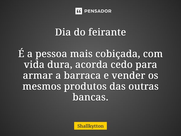 ⁠Dia do feirante É a pessoa mais cobiçada, com vida dura, acorda cedo para armar a barraca e vender os mesmos produtos das outras bancas.... Frase de Shallkytton.