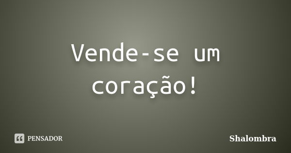 Vende-se um coração!... Frase de Shalombra.