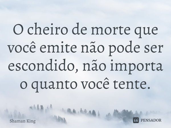 ⁠O cheiro de morte que você emite não pode ser escondido, não importa o quanto você tente.... Frase de Shaman King.