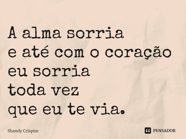 ⁠A alma sorria
e até com o coração eu sorria
toda vez
que eu te via.... Frase de Shandy Crispim.