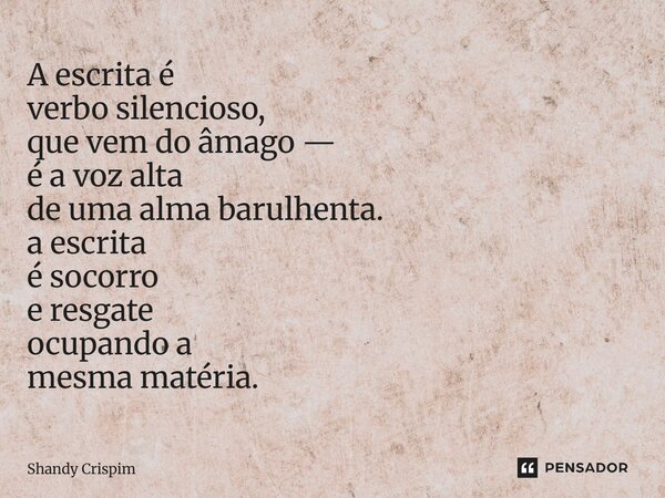 ⁠A escrita é verbo silencioso, que vem do âmago — é a voz alta de uma alma barulhenta. a escrita é socorro e resgate ocupando a mesma matéria.... Frase de Shandy Crispim.