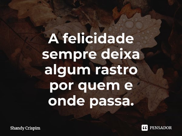 ⁠A felicidade
sempre deixa
algum rastro
por quem e
onde passa.... Frase de Shandy Crispim.