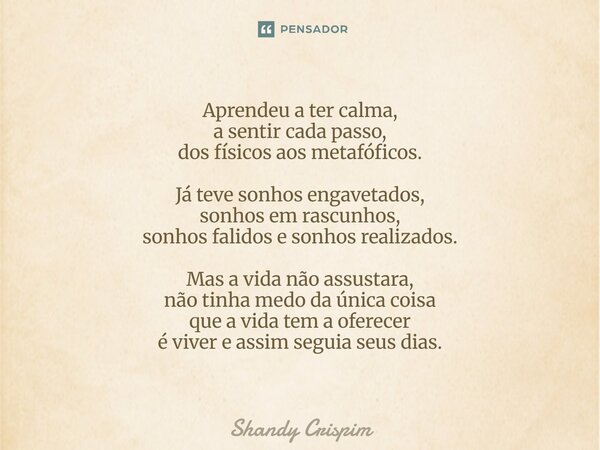 Aprendeu a ter calma, a sentir cada passo, dos físicos aos metafóficos. Já teve sonhos engavetados, sonhos em rascunhos, sonhos falidos e sonhos realizados. Ma... Frase de Shandy Crispim.