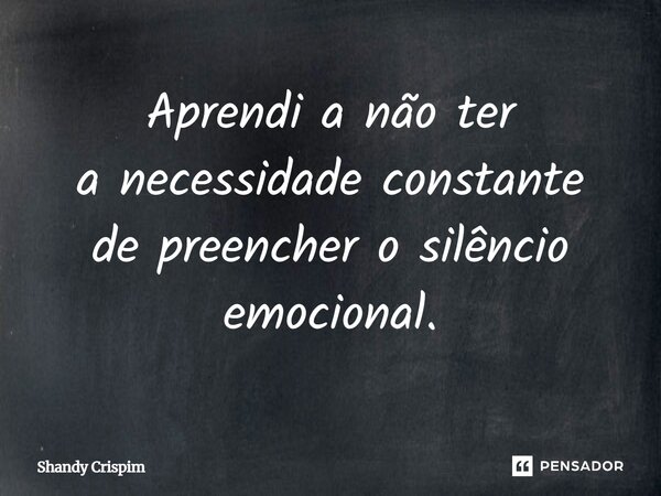 ⁠Aprendi a não ter a necessidade constante de preencher o silêncio emocional.... Frase de Shandy Crispim.