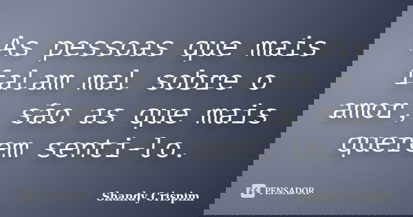 As pessoas que mais falam mal sobre o amor, são as que mais querem senti-lo.... Frase de Shandy Crispim.
