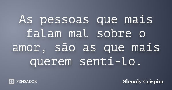 As pessoas que mais falam mal sobre o amor, são as que mais querem senti-lo.... Frase de Shandy Crispim.