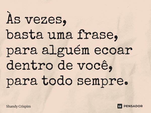 ⁠Às vezes, basta uma frase, para alguém ecoar dentro de você, para todo sempre.... Frase de Shandy Crispim.