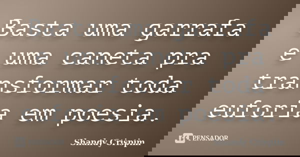 Basta uma garrafa e uma caneta pra transformar toda euforia em poesia.... Frase de Shandy Crispim.