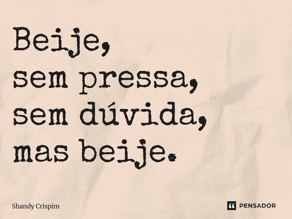 ⁠Beije, sem pressa, sem dúvida, mas beije.... Frase de Shandy Crispim.