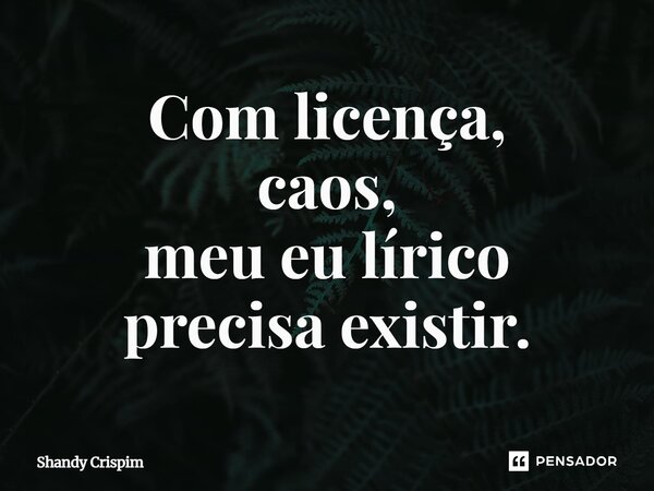 ⁠Com licença, caos, meu eu lírico precisa existir.... Frase de Shandy Crispim.