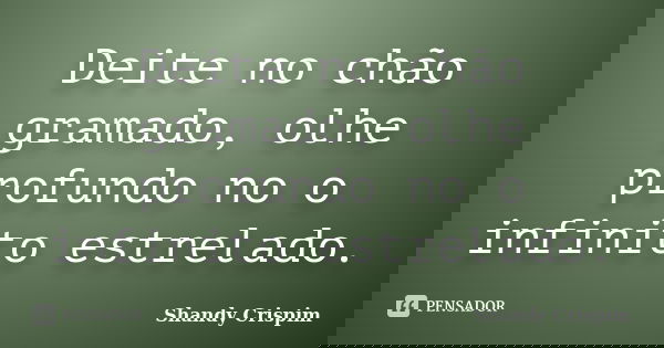 Deite no chão gramado, olhe profundo no o infinito estrelado.... Frase de Shandy Crispim.