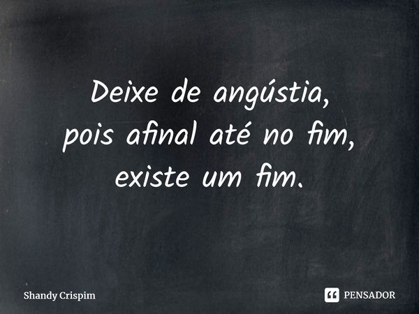 ⁠Deixe de angústia, pois afinal até no fim, existe um fim.... Frase de Shandy Crispim.