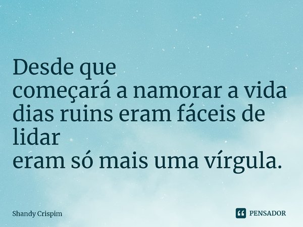 ⁠Desde que
começará a namorar a vida
dias ruins eram fáceis de lidar
eram só mais uma vírgula.... Frase de Shandy Crispim.