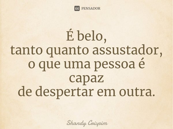 ⁠É belo,
tanto quanto assustador,
o que uma pessoa é capaz
de despertar em outra.... Frase de Shandy Crispim.