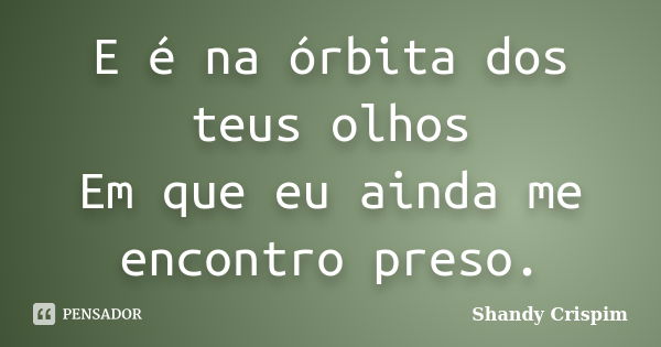 E é na órbita dos teus olhos Em que eu ainda me encontro preso.... Frase de Shandy Crispim.