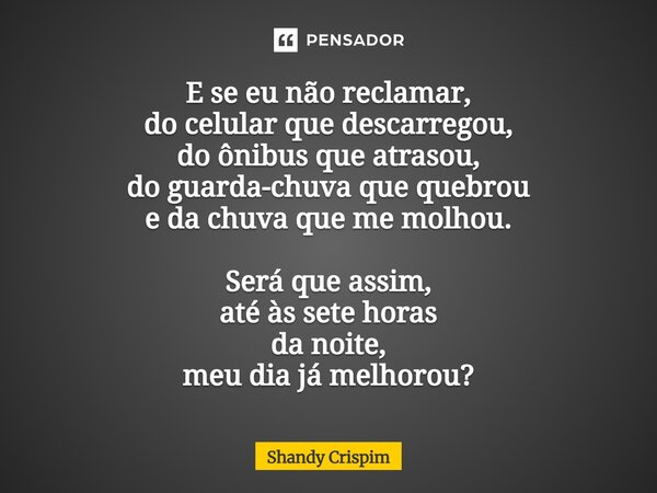 ⁠E se eu não reclamar, do celular que descarregou, do ônibus que atrasou, do guarda-chuva que quebrou e da chuva que me molhou. Será que assim, até às sete hora... Frase de Shandy Crispim.