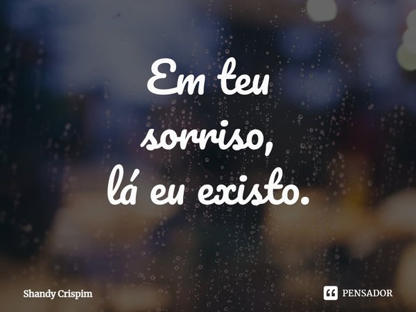 ⁠Em teu
sorriso,
lá eu existo.... Frase de Shandy Crispim.