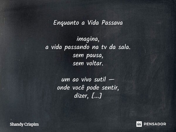 Enquanto a Vida Passava imagina, a vida passando na tv da sala. sem pausa, sem voltar. um ao vivo sutil — onde você pode sentir, dizer, ou apenas estar. mas se... Frase de Shandy Crispim.