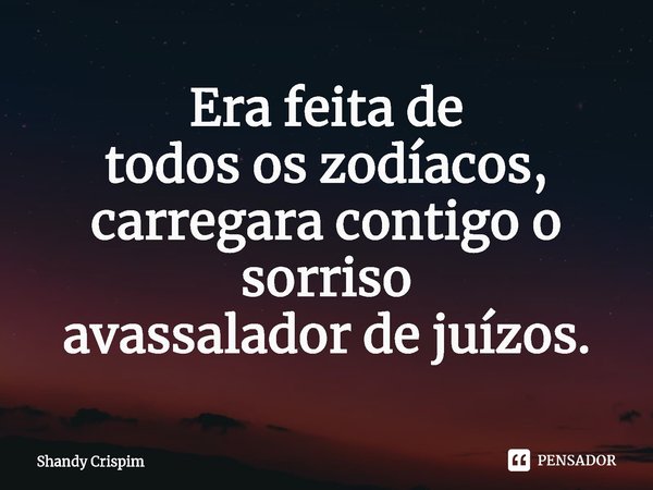 ⁠Era feita de
todos os zodíacos,
carregara contigo o sorriso
avassalador de juízos.... Frase de Shandy Crispim.