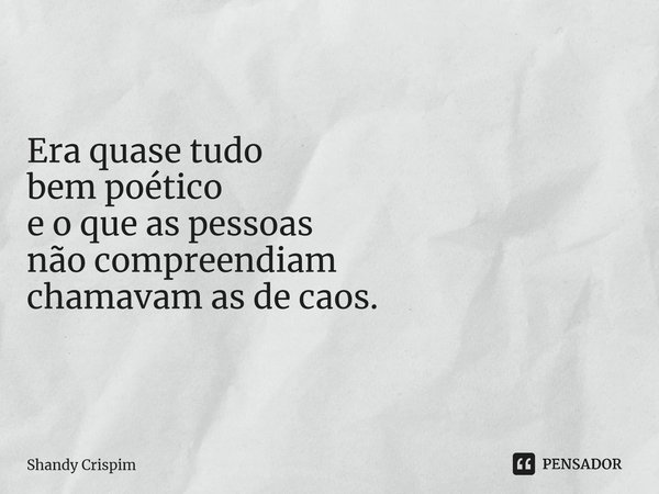 Era quase tudo bem poético e o que as pessoas não compreendiam chamavam as de caos.⁠... Frase de Shandy Crispim.