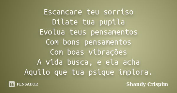 Escancare teu sorriso Dilate tua pupila Evolua teus pensamentos Com bons pensamentos Com boas vibrações A vida busca, e ela acha Aquilo que tua psique implora.... Frase de Shandy Crispim.