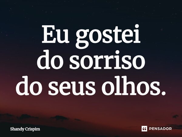 ⁠Eu gostei do sorriso do seus olhos.... Frase de Shandy Crispim.