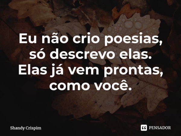 ⁠Eu não crio poesias, só descrevo elas. Elas já vem prontas, como você.... Frase de Shandy Crispim.