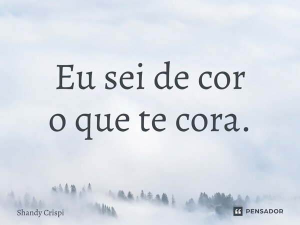 ⁠Eu sei de cor o que te cora.... Frase de Shandy Crispim.