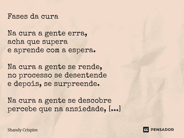 Fases da cura Na cura a gente erra, acha que supera e aprende com a espera. Na cura a gente se rende, no processo se desentende e depois, se surpreende. Na cur... Frase de Shandy Crispim.