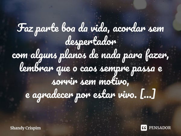 ⁠Faz parte boa da vida, acordar sem despertador com alguns planos de nada para fazer, lembrar que o caos sempre passa e sorrir sem motivo, e agradecer por estar... Frase de Shandy Crispim.