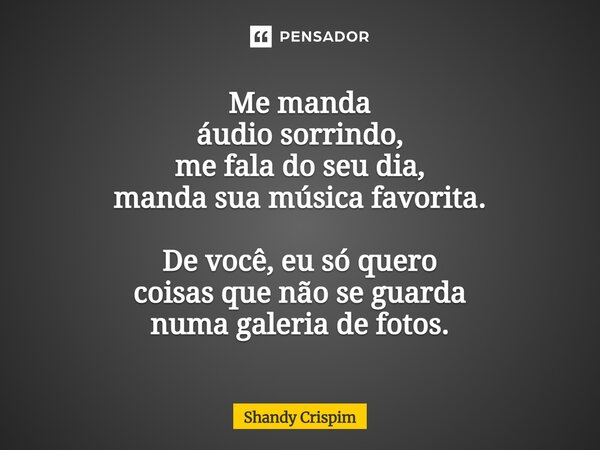 ⁠Me manda áudio sorrindo, me fala do seu dia, manda sua música favorita. De você, eu só quero coisas que não se guarda numa galeria de fotos.... Frase de Shandy Crispim.